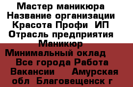 Мастер маникюра › Название организации ­ Красота-Профи, ИП › Отрасль предприятия ­ Маникюр › Минимальный оклад ­ 1 - Все города Работа » Вакансии   . Амурская обл.,Благовещенск г.